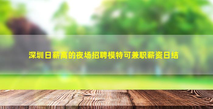 深圳日薪高的夜场招聘模特可兼职薪资日结